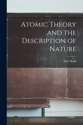 Atomic Theory and the Description of Nature by Bohr, Niels 1885-1962