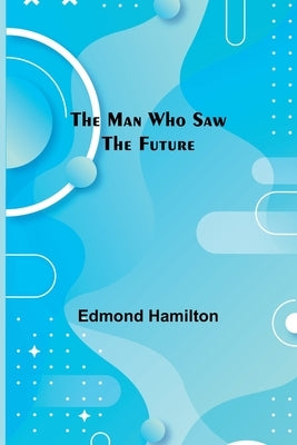 The Man Who Saw the Future by Hamilton, Edmond