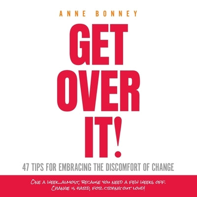 Get Over It: 47 Tips for Embracing the Discomfort of Change by Bonney, Anne