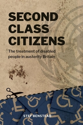 Second Class Citizens: The treatment of disabled people in austerity Britain by Benstead, Stef