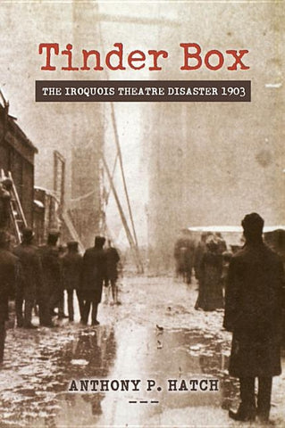 Tinder Box: The Iroquois Theatre Disaster 1903 by Hatch, Anthony P.