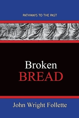 Broken Bread: Pathways To The Past by Follette, John Wright