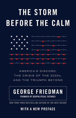 The Storm Before the Calm: America's Discord, the Crisis of the 2020s, and the Triumph Beyond by Friedman, George