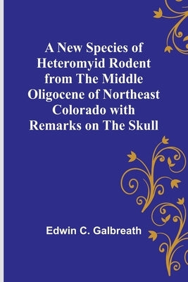 A New Species of Heteromyid Rodent from the Middle Oligocene of Northeast Colorado with Remarks on the Skull by C. Galbreath, Edwin