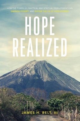 Hope Realized: How the Power of Practical and Spiritual Development Can Diminish Poverty and Expose the Lie of Hopelessness by Belt, James H., III