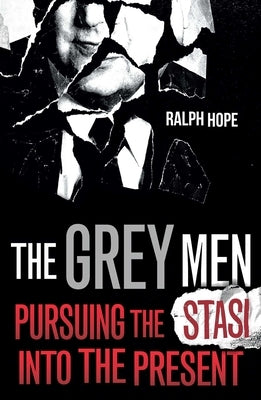 The Grey Men: Pursuing the Stasi Into the Present by Hope, Ralph