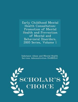 Early Childhood Mental Health Consultation: Promotion of Mental Health and Prevention of Mental and Behavioral Disorders, 2005 Series, Volume 1 - Scho by Substance Abuse and Mental Health Servic