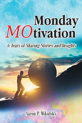 Monday MOtivation: 6 Years of Sharing Stories and Insights by Mikulsky, Aaron P.