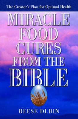 Miracle Food Cures from the Bible: The Creator's Plan for Optimal Health by Dubin, Reese