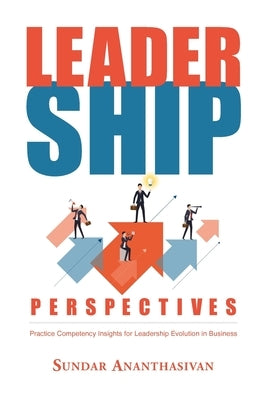 Leadership Perspectives: Practice Competency Insights for Leadership Evolution in Business by Ananthasivan, Sundar