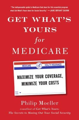 Get What's Yours for Medicare: Maximize Your Coverage, Minimize Your Costs by Moeller, Philip