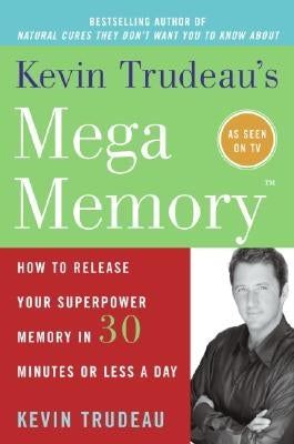 Kevin Trudeau's Mega Memory: How to Release Your Superpower Memory in 30 Minutes or Less a Day by Trudeau, Kevin