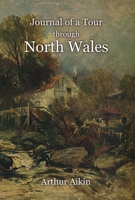 Journal of a Tour through North Wales and Part of Shropshire with Observations in Mineralogy and Other Branches of Natural History by Aikin, Arthur