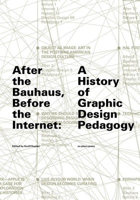 After the Bauhaus, Before the Internet: A History of Graphic Design Pedagogy by Kaplan, Geoff