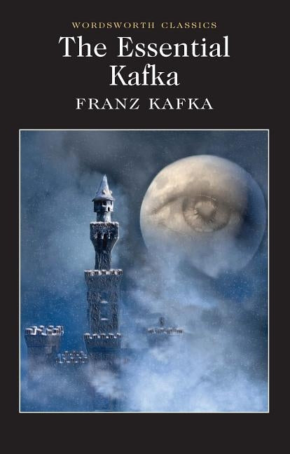 The Essential Kafka: The Castle; The Trial; Metamorphosis and Other Stories by Kafka, Franz