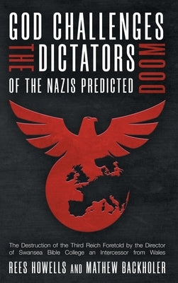 God Challenges the Dictators, Doom of the Nazis Predicted: The Destruction of the Third Reich Foretold by the Director of Swansea Bible College, An In by Howells, Rees