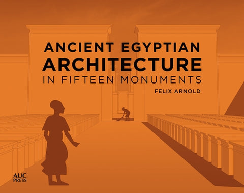Ancient Egyptian Architecture in Fifteen Monuments by Arnold, Felix