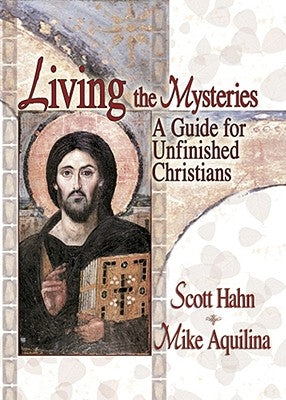 Living the Mysteries: A Guide for Unfinished Christians by Hahn, Scott