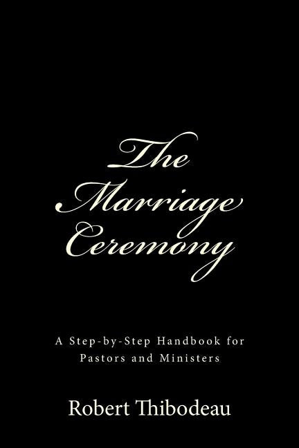 The Marriage Ceremony: Step-by-Step Handbook for Pastors and Ministers by Thibodeau, Robert R.