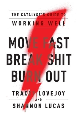 Move Fast. Break Shit. Burn Out.: The Catalyst's Guide to Working Well by Lovejoy, Tracey