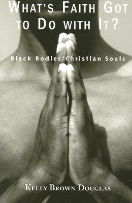 What's Faith Got to Do with It?: Black Bodies/Christian Souls by Douglas, Kelly Brown