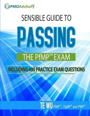 Sensible Guide to Passing the PfMP SM Exam: Including 400 Practice Exams Questions by Wu, Te