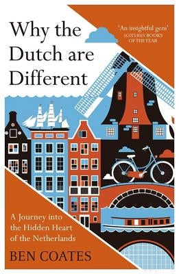 Why the Dutch Are Different: A Journey Into the Hidden Heart of the Netherlands by Coates, Ben