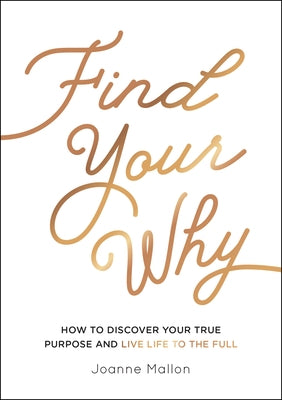 Find Your Why: How to Discover Your True Purpose and Live Life to the Full by Mallon, Joanne