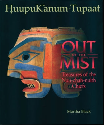 Out of the Mist: Treasures of the Nuu-Chah-Nulth Chiefs by Black, Martha