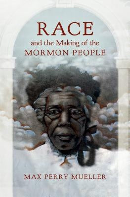 Race and the Making of the Mormon People by Mueller, Max Perry