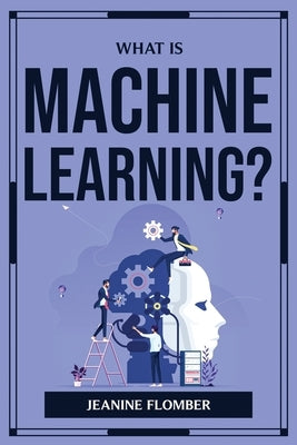 What Is Machine Learning? by Jeanine Flomber