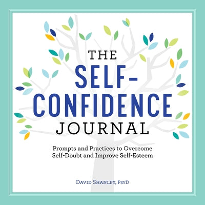 The Self-Confidence Journal: Prompts and Practices to Overcome Self-Doubt and Improve Self-Esteem by Shanley, David