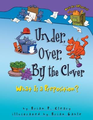 Under, Over, by the Clover: What Is a Preposition? by Cleary, Brian P.