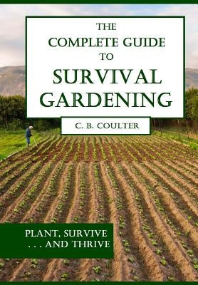 The Complete Guide to Survival Gardening: The Emergence of a New World Agriculture by Coulter, Christopher