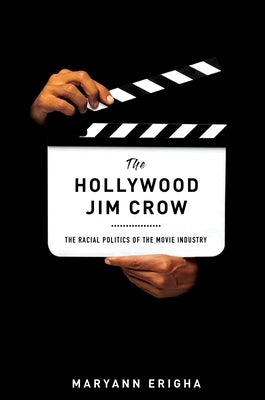 The Hollywood Jim Crow: The Racial Politics of the Movie Industry by Erigha, Maryann