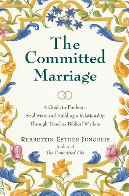 The Committed Marriage: A Guide to Finding a Soul Mate and Building a Relationship Through Timeless Biblical Wisdom by Jungreis, Esther