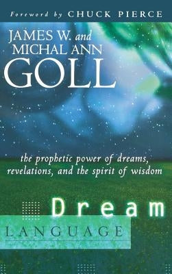 Dream Language: The Prophetic Power of Dreams, Revelations, and the Spirit of Wisdom by Goll, James W.