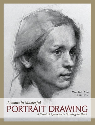 Lessons in Masterful Portrait Drawing: A Classical Approach to Drawing the Head by Yim, Mau-Kun