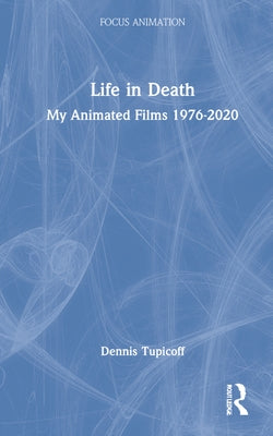 Life in Death: My Animated Films 1976-2020 by Tupicoff, Dennis