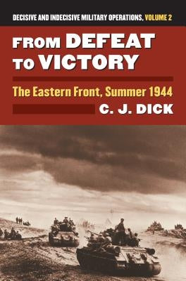 From Defeat to Victory: The Eastern Front, Summer 1944?decisive and Indecisive Military Operations, Volume 2 by Dick, Charles J.