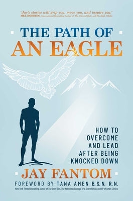 The Path of an Eagle: How to Overcome and Lead After Being Knocked Down by Fantom, Jay