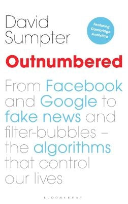 Outnumbered: From Facebook and Google to Fake News and Filter-Bubbles - The Algorithms That Control Our Lives by Sumpter, David