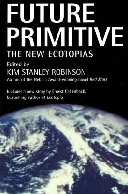 Future Primitive: The New Ecotopias by Robinson, Kim Stanley