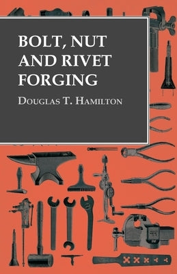 Bolt, Nut and Rivet Forging by Hamilton, Douglas T.