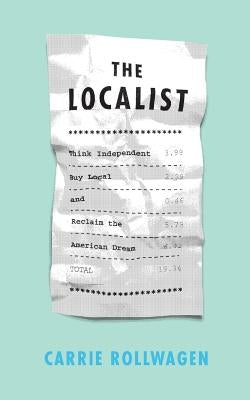 The Localist: Think Independent, Buy Local, and Reclaim the American Dream by Rollwagen, Carrie