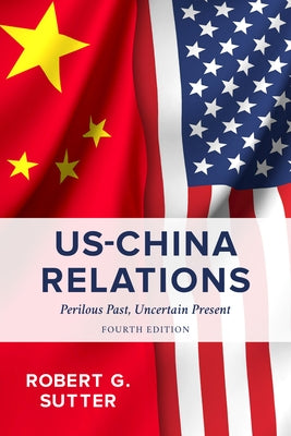 Us-China Relations: Perilous Past, Uncertain Present by Sutter, Robert G.