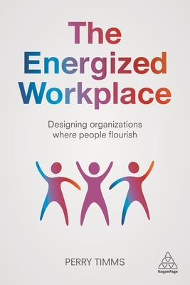 The Energized Workplace: Designing Organizations Where People Flourish by Timms, Perry