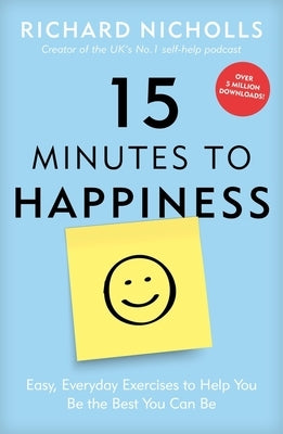 15 Minutes to Happiness: Easy, Everyday Exercises to Help You Be the Best You Can Be by Nicholls, Richard