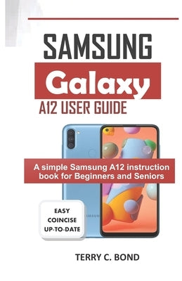 Samsung Galaxy A12 User Guide: A simple Samsung A12 instruction book for Beginners and Seniors by Bond, Terry C.