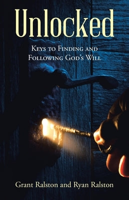 Unlocked: Keys to Finding and Following God's Will by Ralston, Grant